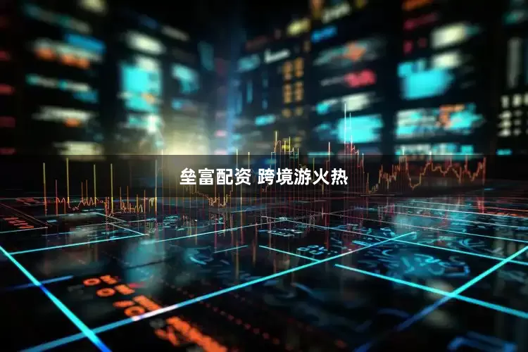 垒富配资 跨境游火热