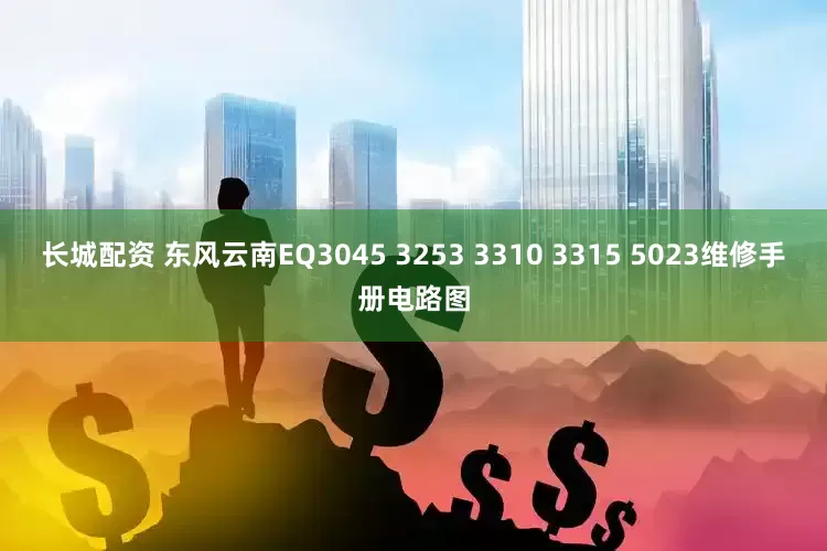 长城配资 东风云南EQ3045 3253 3310 3315 5023维修手册电路图