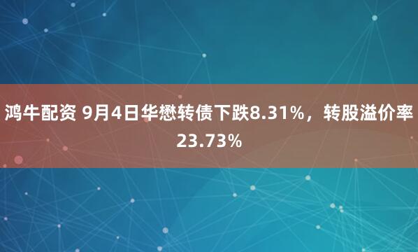 鸿牛配资 9月4日华懋转债下跌8.31%，转股溢价率23.73%