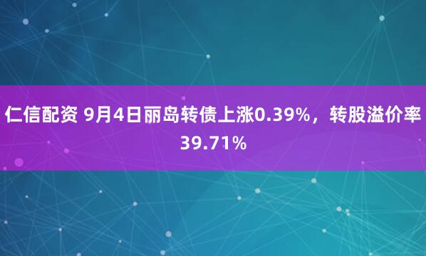 仁信配资 9月4日丽岛转债上涨0.39%，转股溢价率39.71%