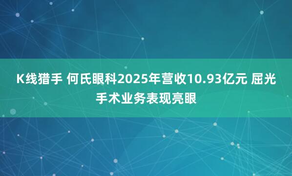 K线猎手 何氏眼科2025年营收10.93亿元 屈光手术业务表现亮眼